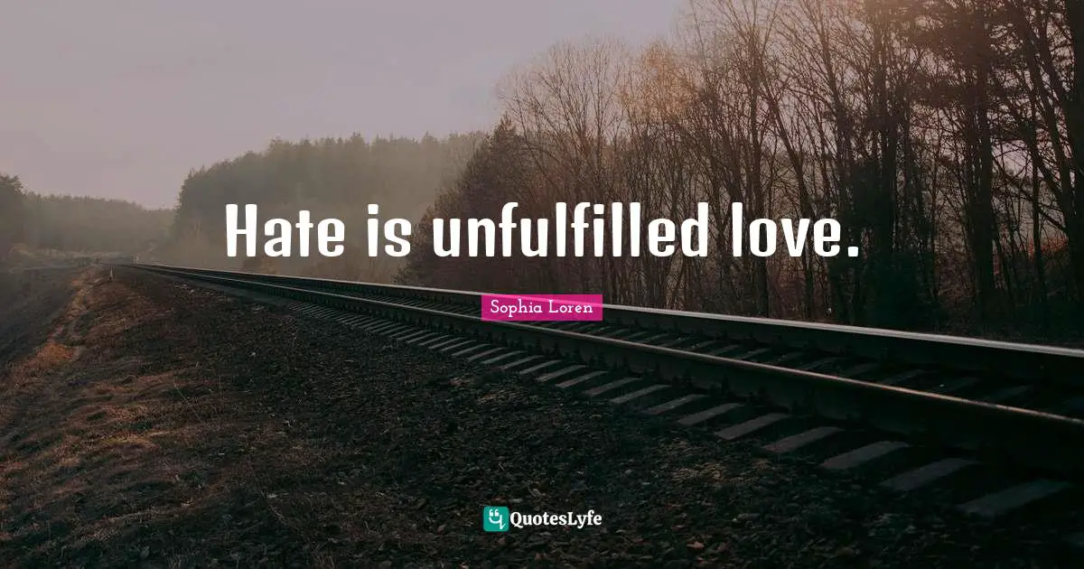 Hate is unfulfilled love.