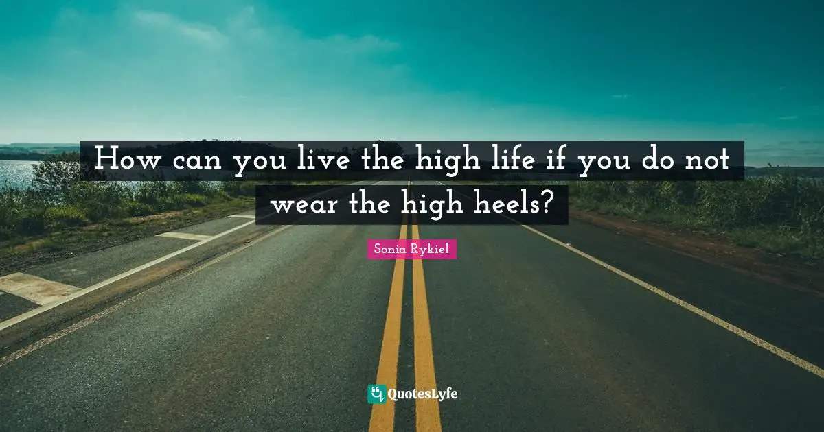 How can you live the high life if you do not wear the high heels?