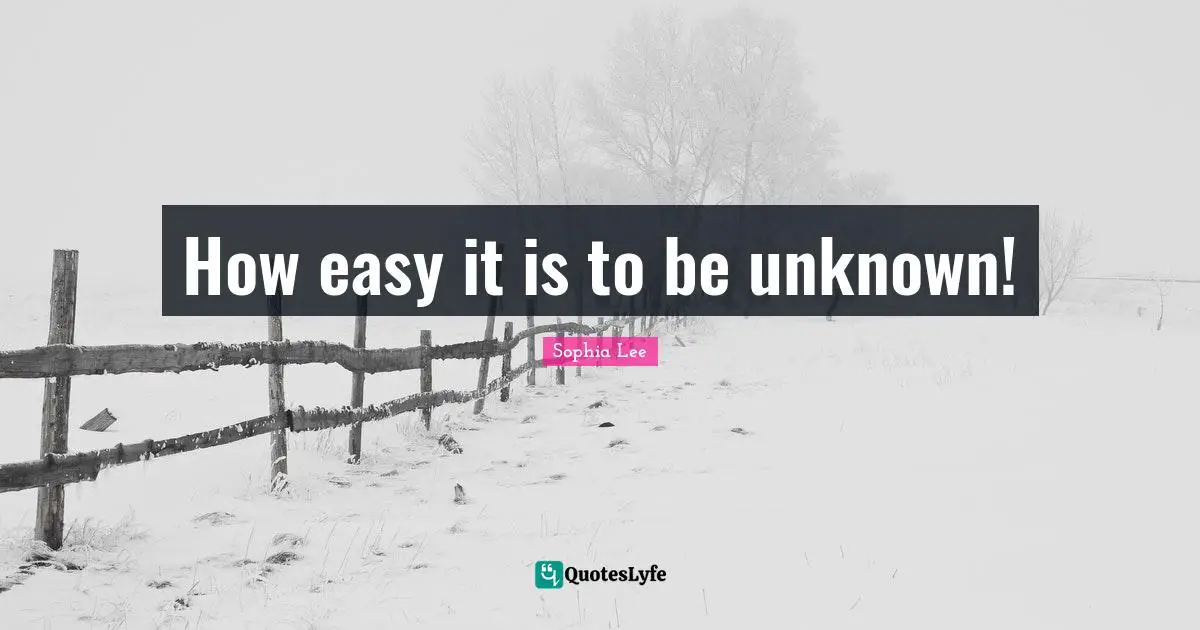 How easy it is to be unknown!