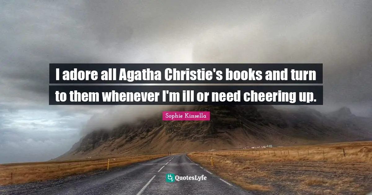 I adore all Agatha Christie's books and turn to them whenever I'm ill or need cheering up.
