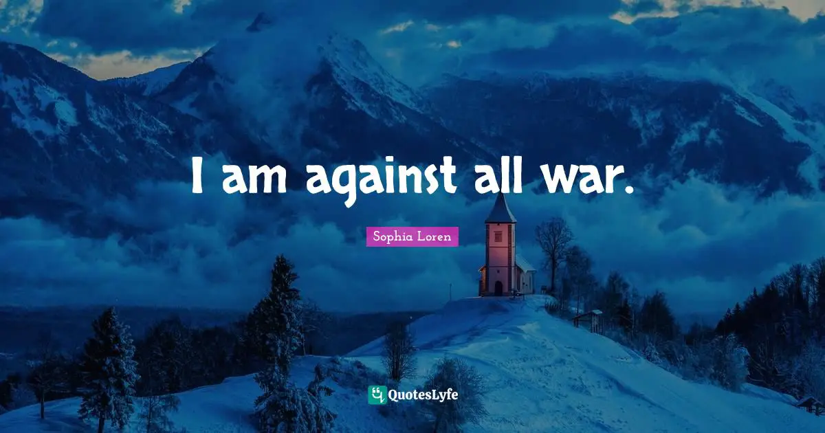 I am against all war.