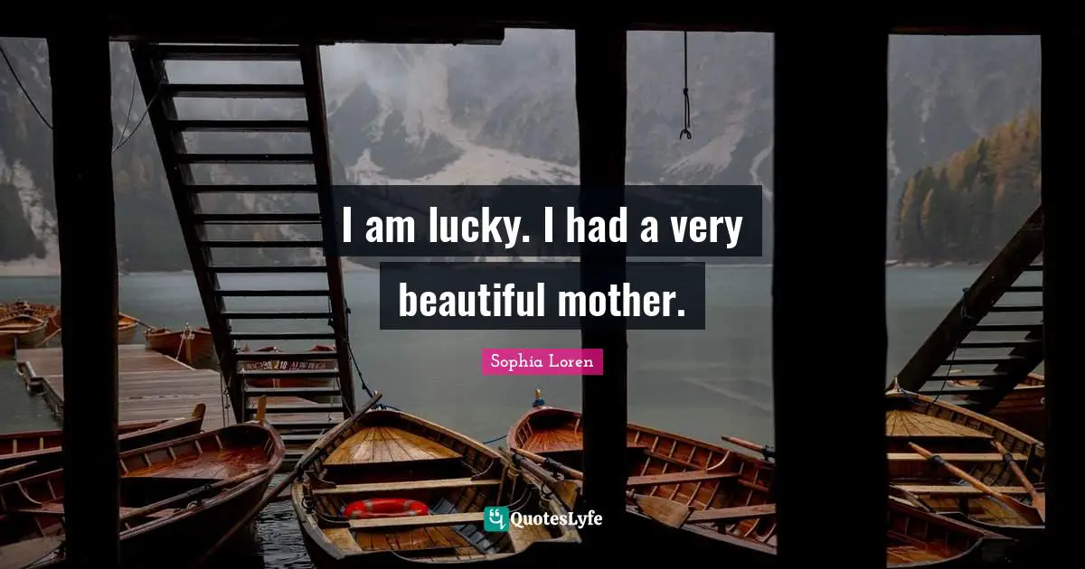Sophia Loren Quotes: "I am lucky. I had a very beautiful mother."