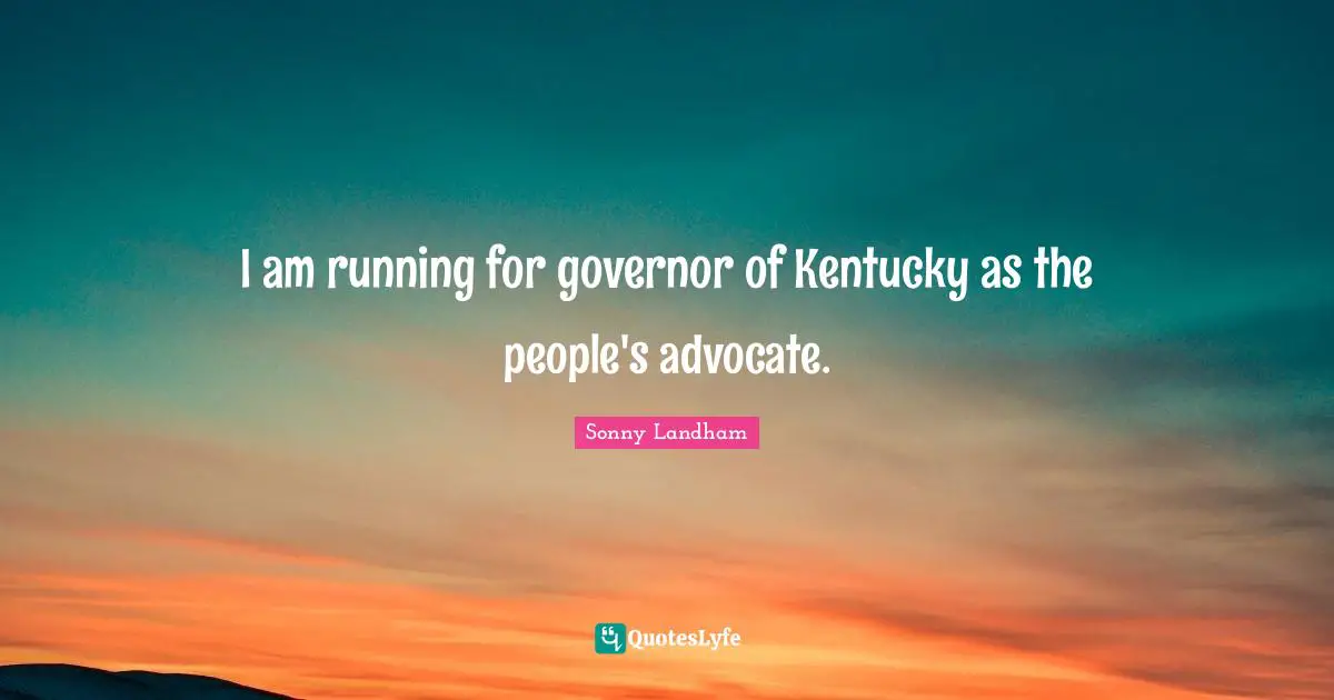 I am running for governor of Kentucky as the people's advocate.
