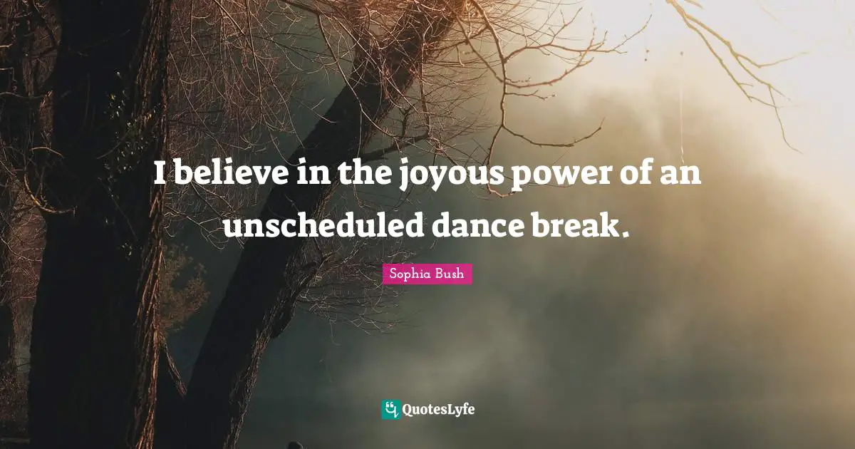 Sophia Bush Quotes: "I believe in the joyous power of an unscheduled dance break."