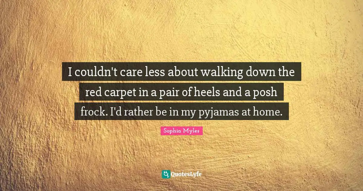 I couldn't care less about walking down the red carpet in a pair of heels and a posh frock. I'd rather be in my pyjamas at home.