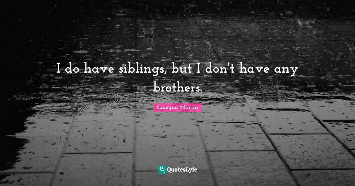 I do have siblings, but I don't have any brothers.