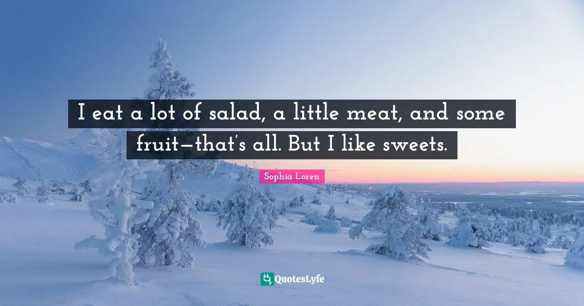 Sophia Loren Quotes: "I eat a lot of salad, a little meat, and some fruit—that’s all. But I like sweets."