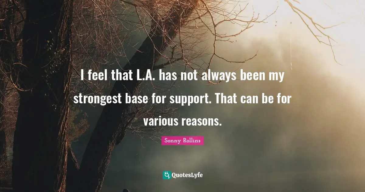 I feel that L.A. has not always been my strongest base for support. That can be for various reasons.