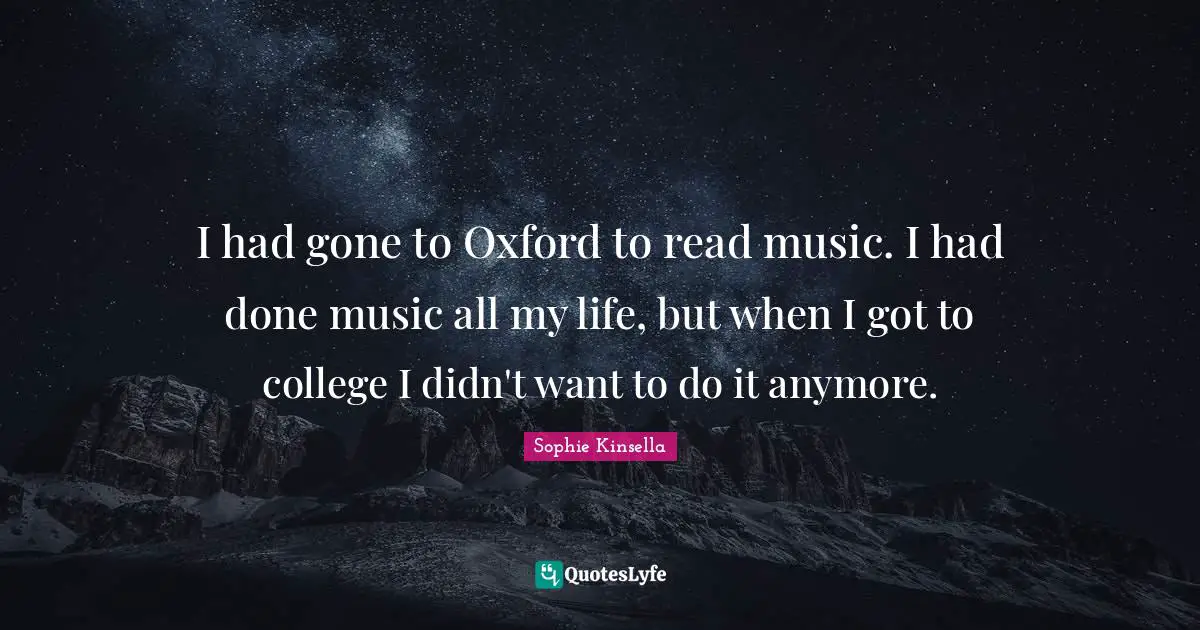 I had gone to Oxford to read music. I had done music all my life, but when I got to college I didn't want to do it anymore.