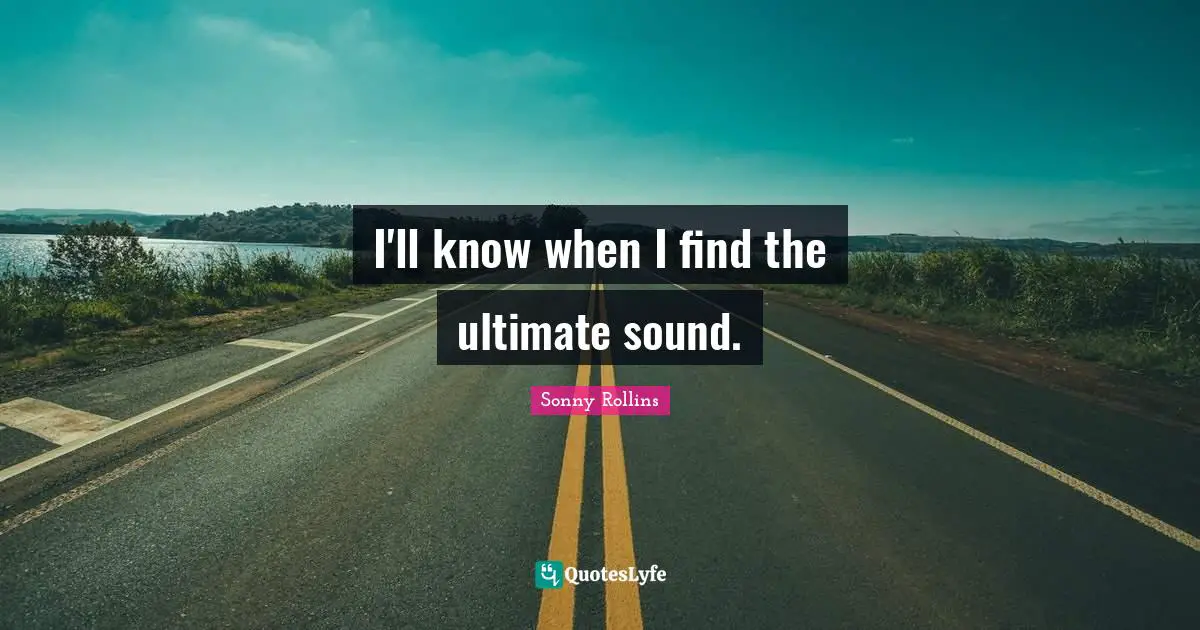 I'll know when I find the ultimate sound.