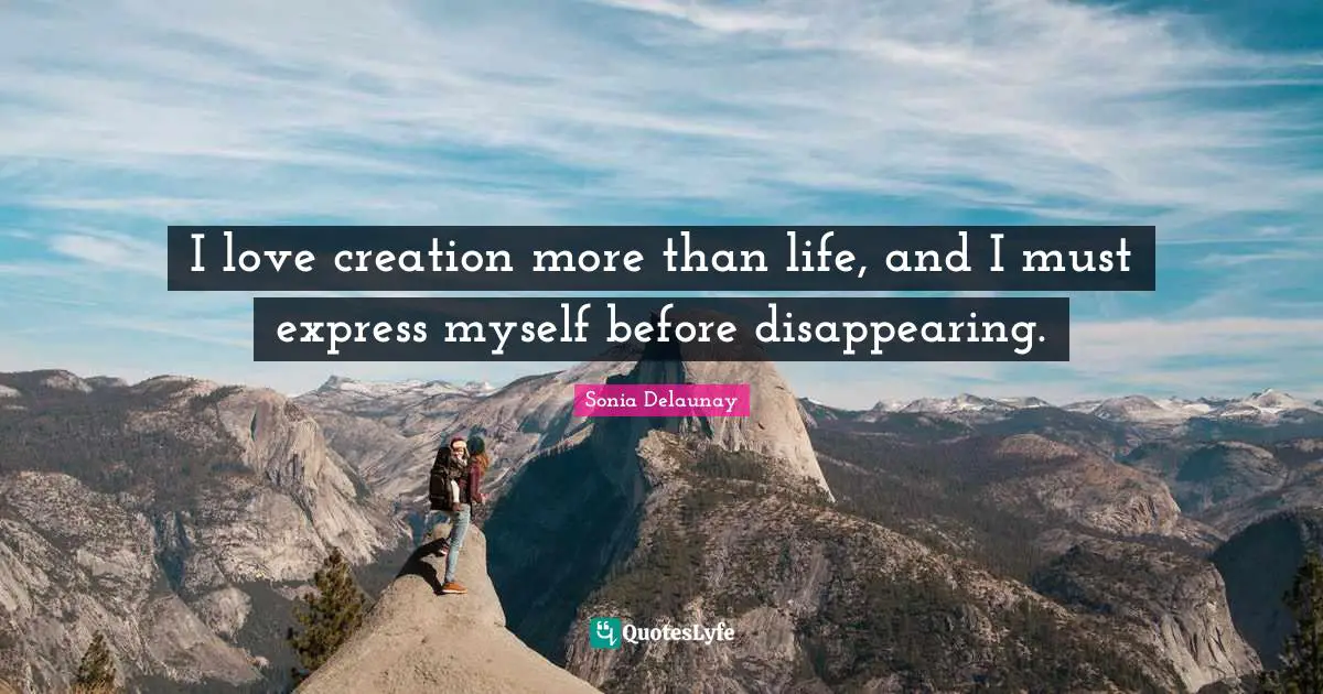 Disappear Quotes: "I love creation more than life, and I must express myself before disappearing."