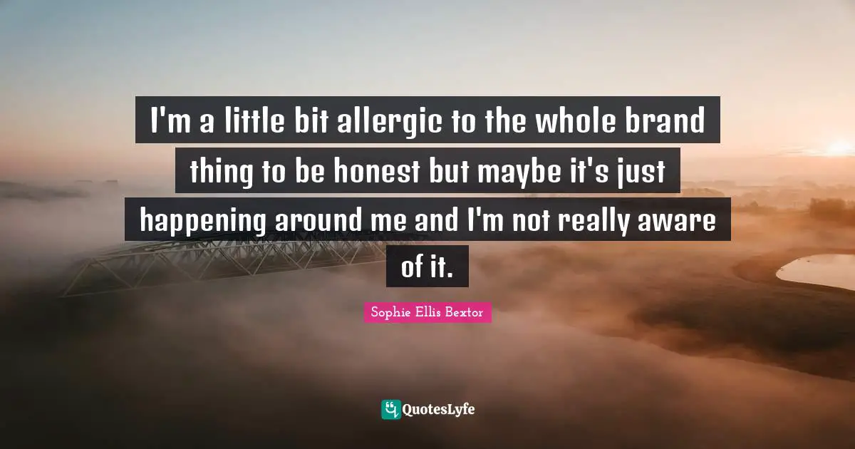 I'm a little bit allergic to the whole brand thing to be honest but maybe it's just happening around me and I'm not really aware of it.