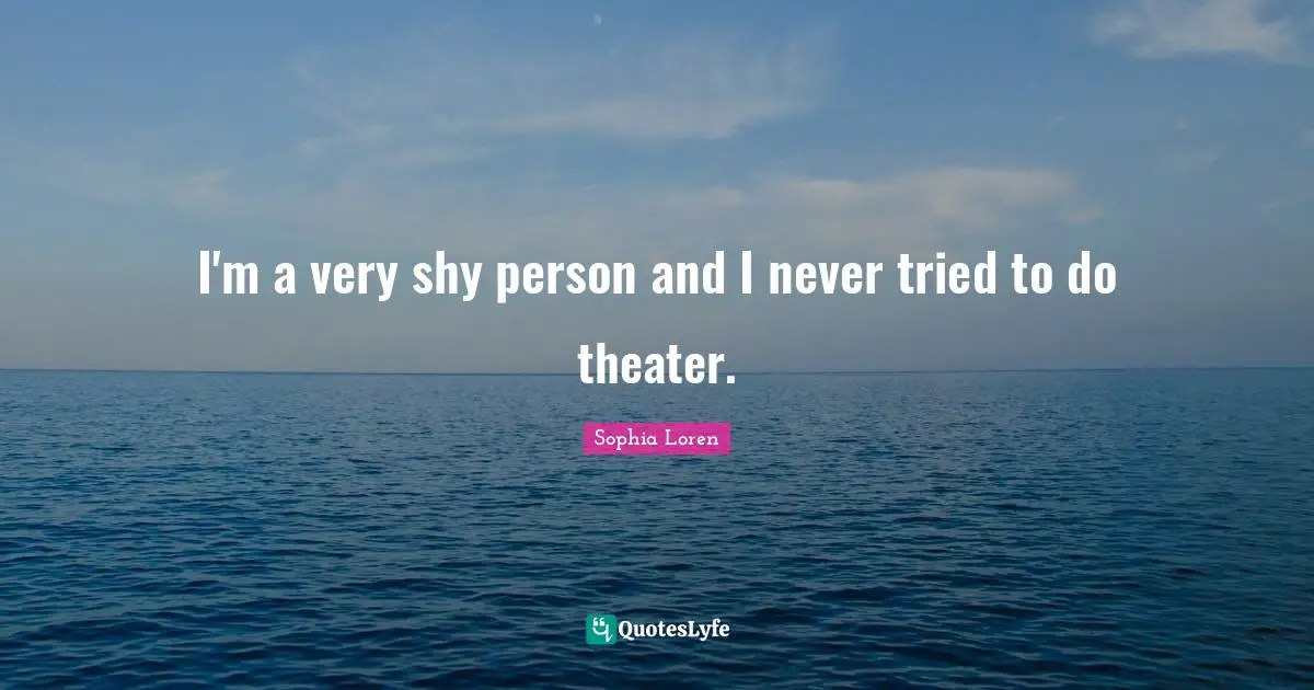 I'm a very shy person and I never tried to do theater.