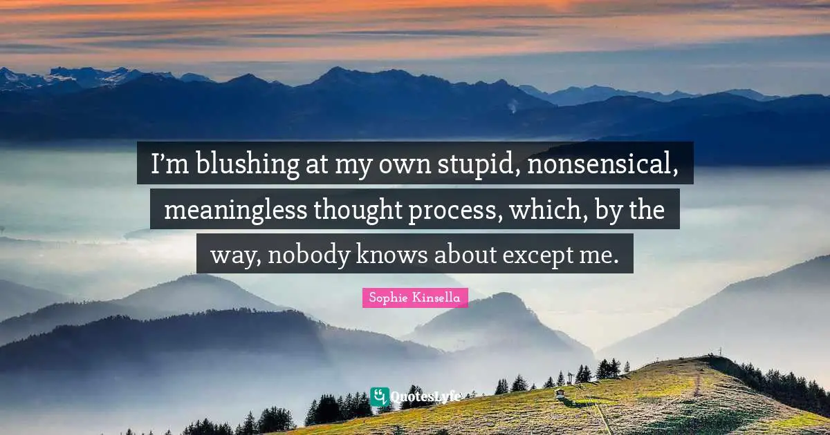 Blushing Quotes: "I’m blushing at my own stupid, nonsensical, meaningless thought process, which, by the way, nobody knows about except me."
