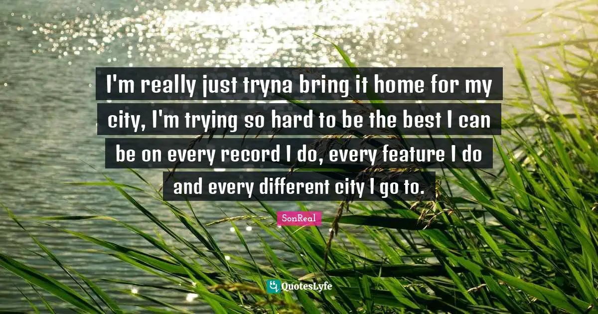 I'm really just tryna bring it home for my city, I'm trying so hard to be the best I can be on every record I do, every feature I do and every different city I go to.