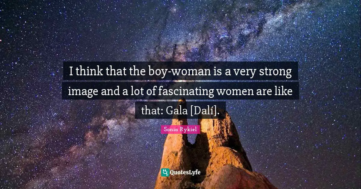 Very Strong Quotes: "I think that the boy-woman is a very strong image and a lot of fascinating women are like that: Gala [Dalí]."