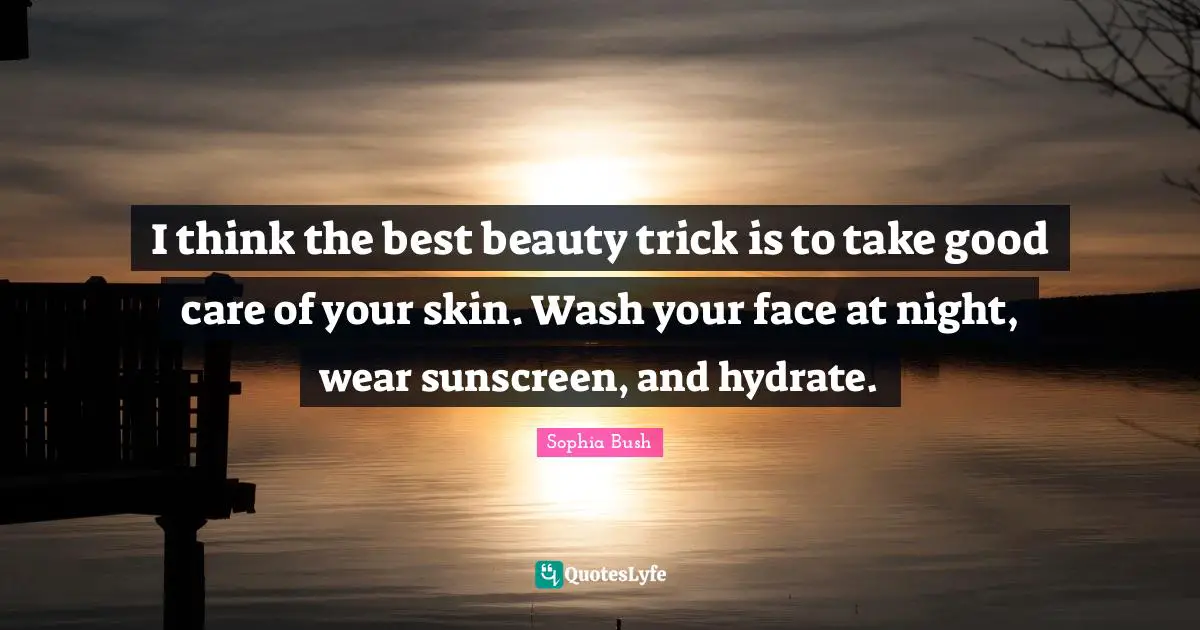 Sophia Bush Quotes: "I think the best beauty trick is to take good care of your skin. Wash your face at night, wear sunscreen, and hydrate."