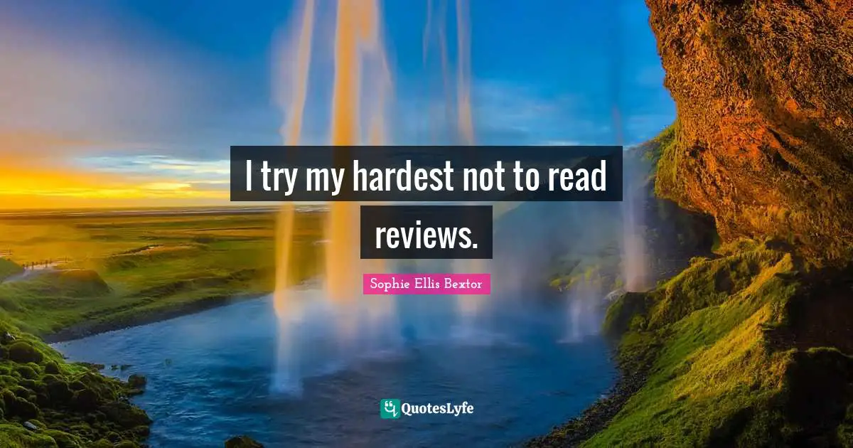 I try my hardest not to read reviews.