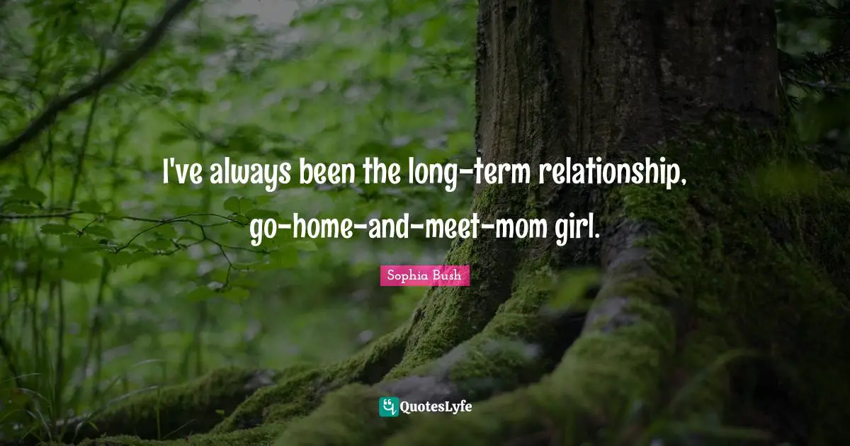 Sophia Bush Quotes: "I've always been the long-term relationship, go-home-and-meet-mom girl."