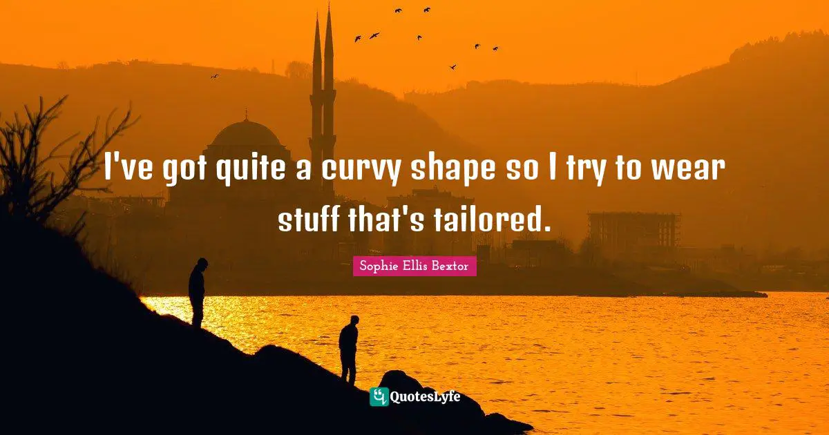 Tailored Quotes: "I've got quite a curvy shape so I try to wear stuff that's tailored."