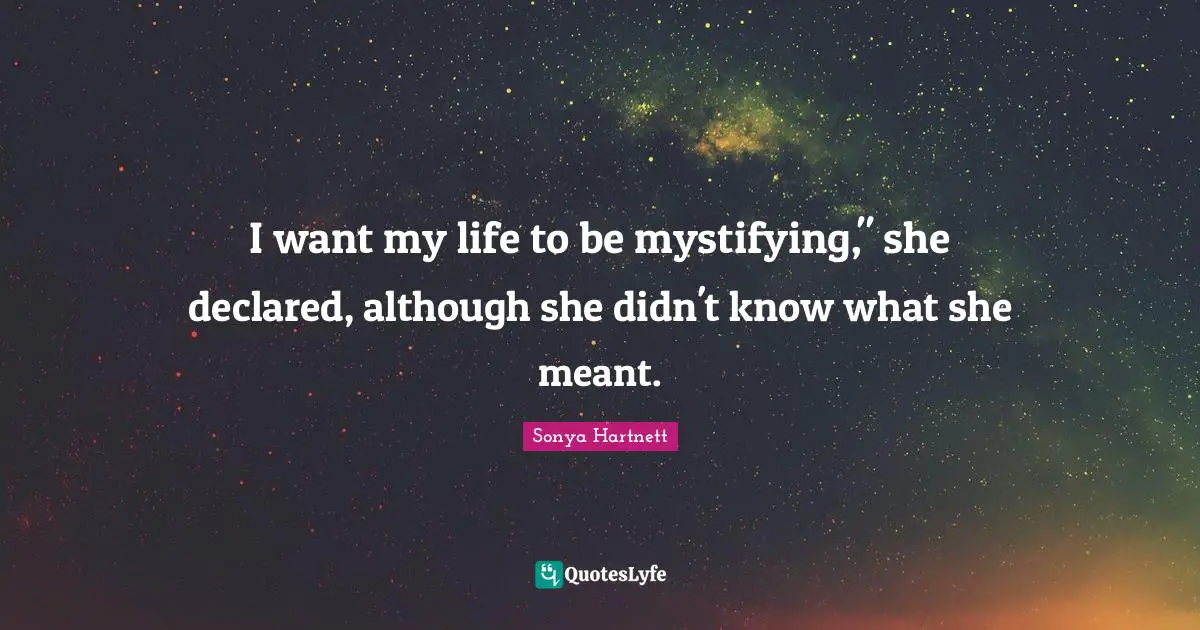 I want my life to be mystifying," she declared, although she didn't know what she meant.