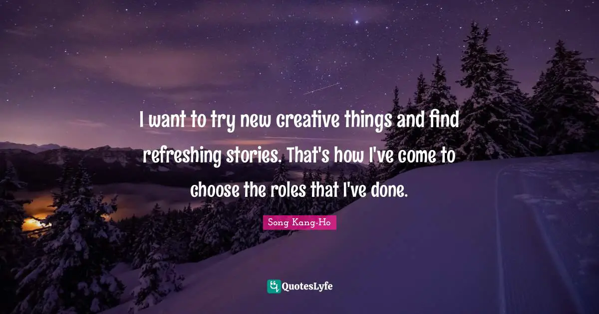 Refreshing Quotes: "I want to try new creative things and find refreshing stories. That's how I've come to choose the roles that I've done."