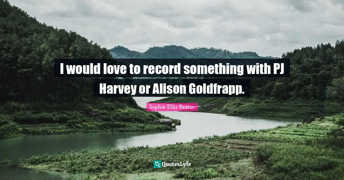 I would love to record something with PJ Harvey or Alison Goldfrapp.
