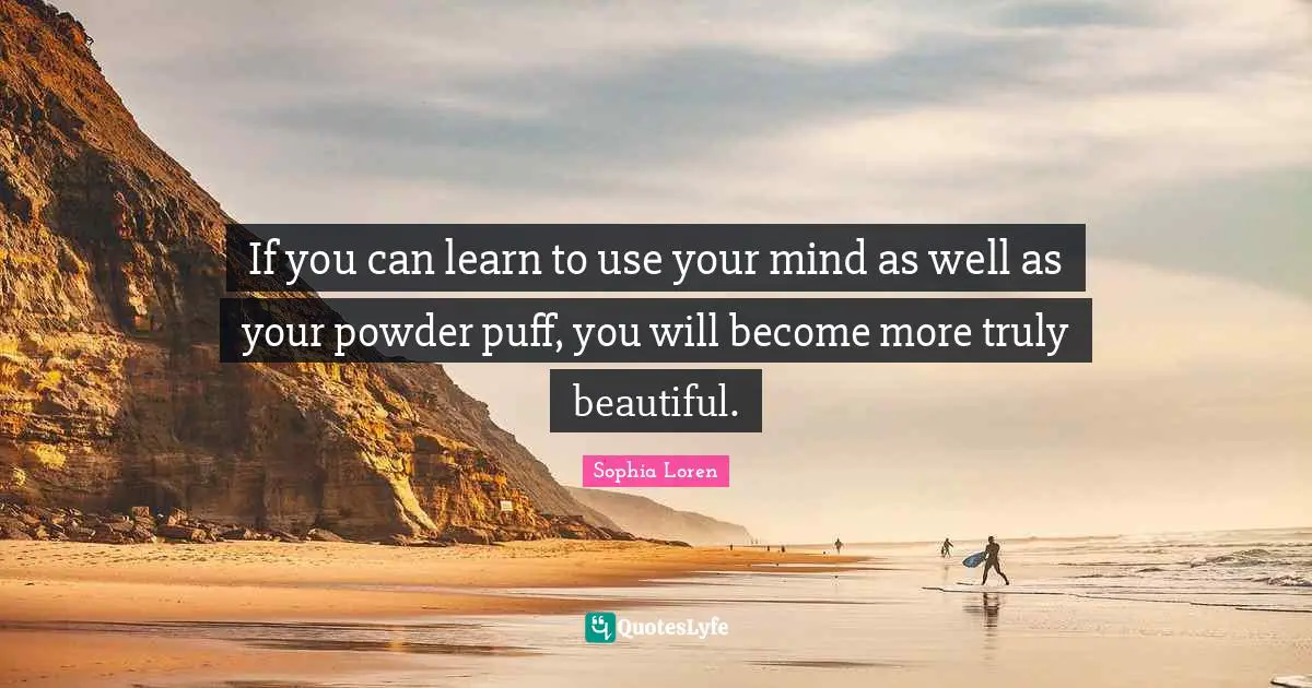 Sophia Loren Quotes: "If you can learn to use your mind as well as your powder puff, you will become more truly beautiful."
