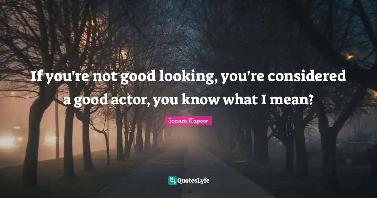 Looking Good Quotes: "If you're not good looking, you're considered a good actor, you know what I mean?"