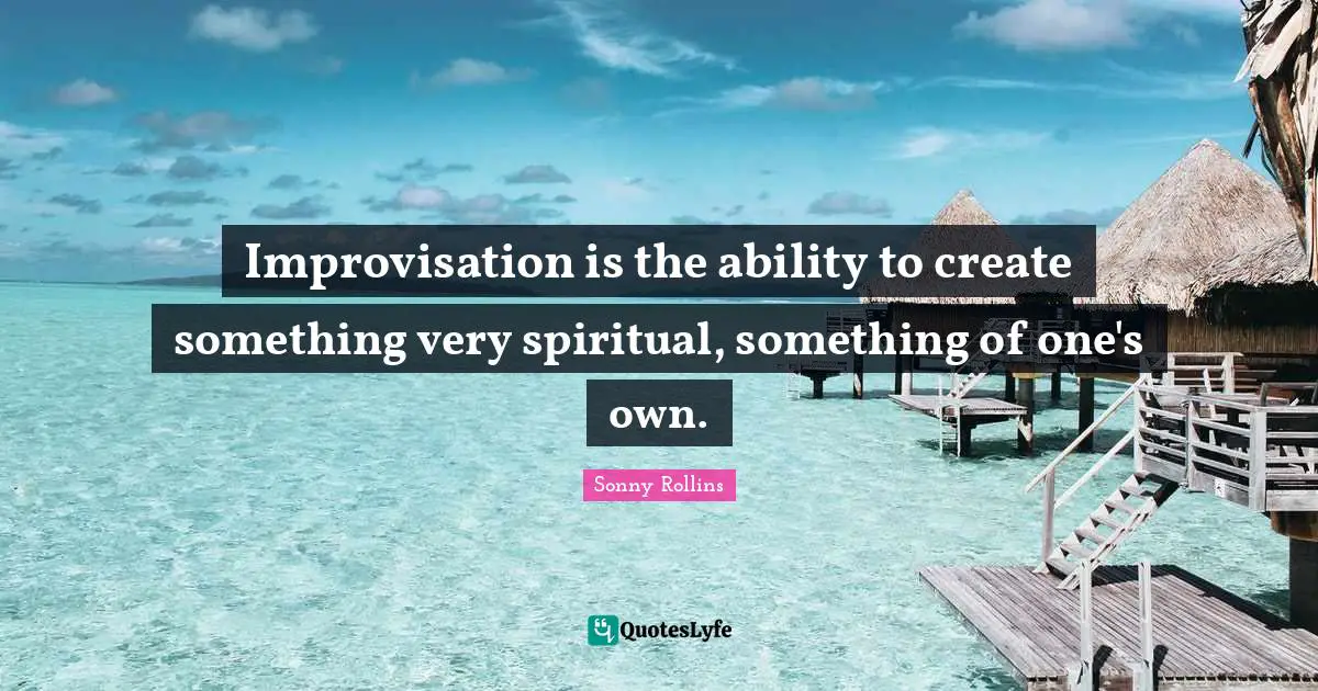 Improvisation Quotes: "Improvisation is the ability to create something very spiritual, something of one's own."