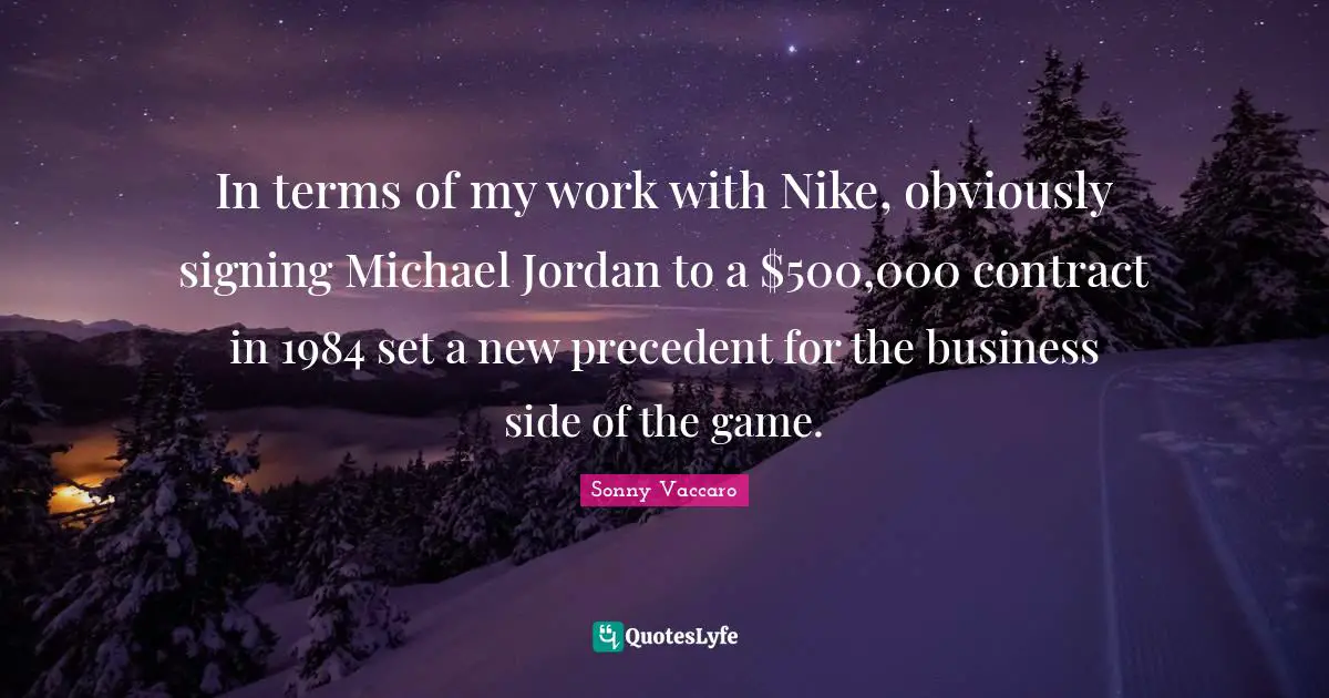 In terms of my work with Nike, obviously signing Michael Jordan to a $500,000 contract in 1984 set a new precedent for the business side of the game.