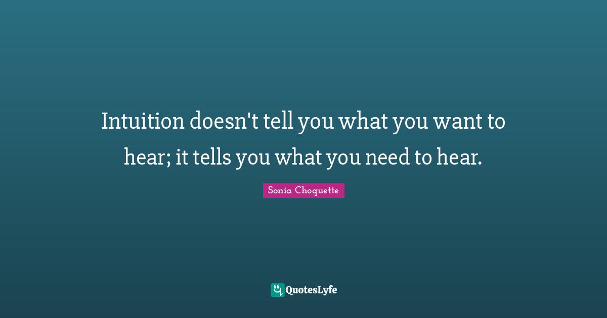 Intuition doesn't tell you what you want to hear; it tells you what you need to hear.