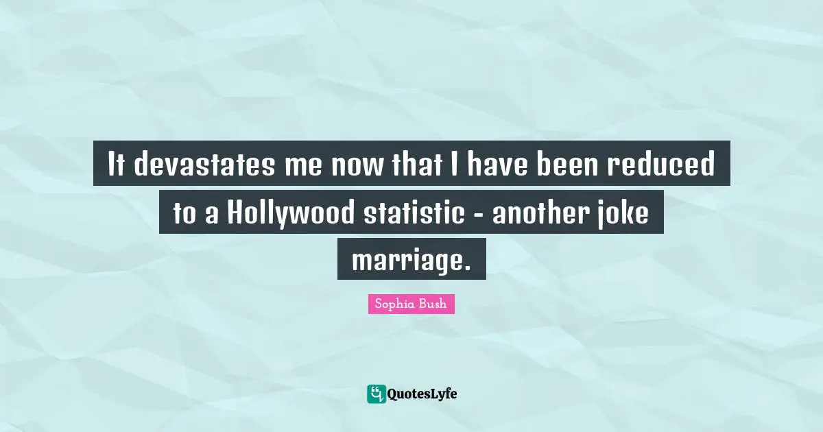 Sophia Bush Quotes: "It devastates me now that I have been reduced to a Hollywood statistic - another joke marriage."