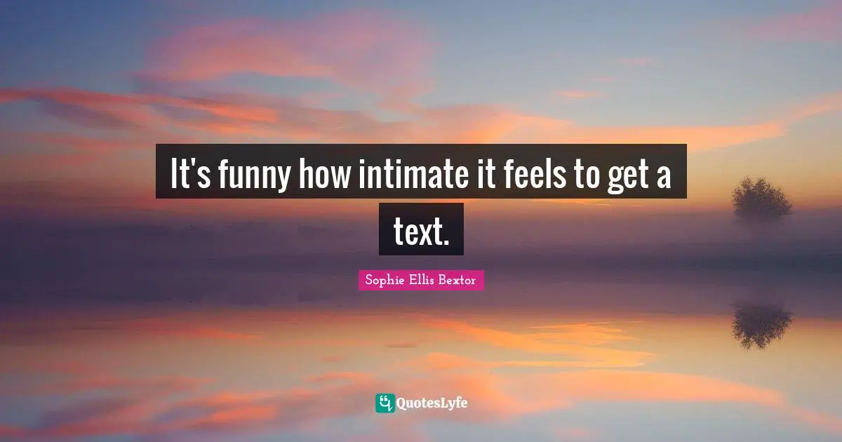 It's funny how intimate it feels to get a text.