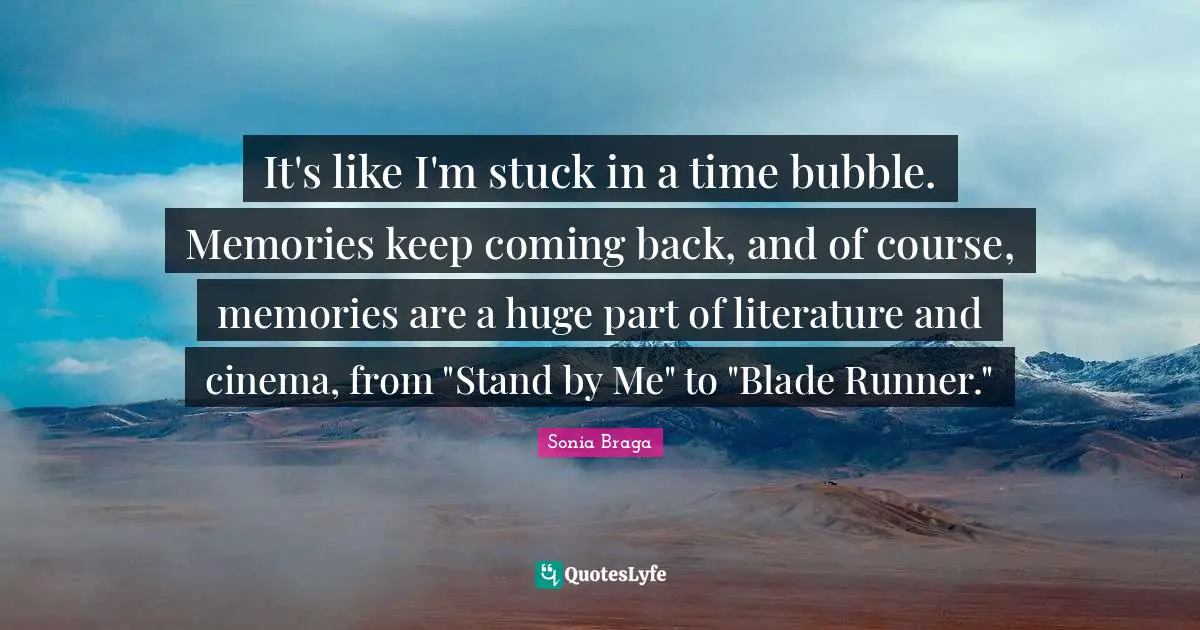It's like I'm stuck in a time bubble. Memories keep coming back, and of course, memories are a huge part of literature and cinema, from "Stand by Me" to "Blade Runner."
