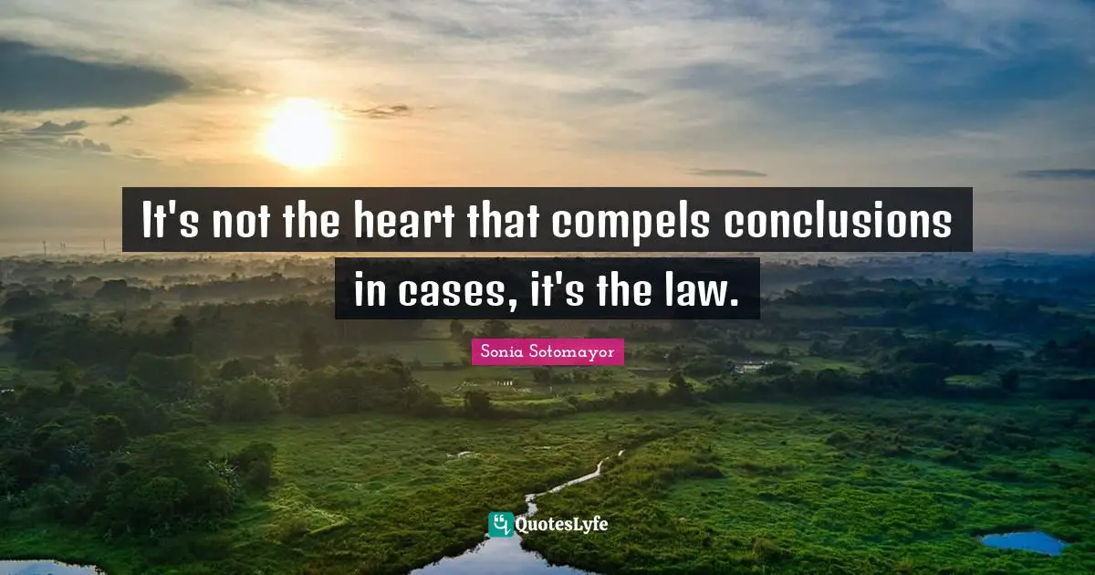 It's not the heart that compels conclusions in cases, it's the law.
