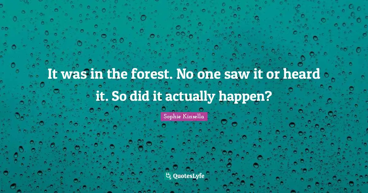 It was in the forest. No one saw it or heard it. So did it actually happen?