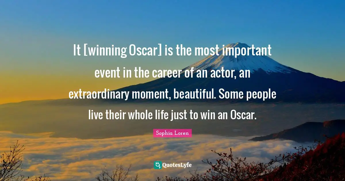It [winning Oscar] is the most important event in the career of an actor, an extraordinary moment, beautiful. Some people live their whole life just to win an Oscar.