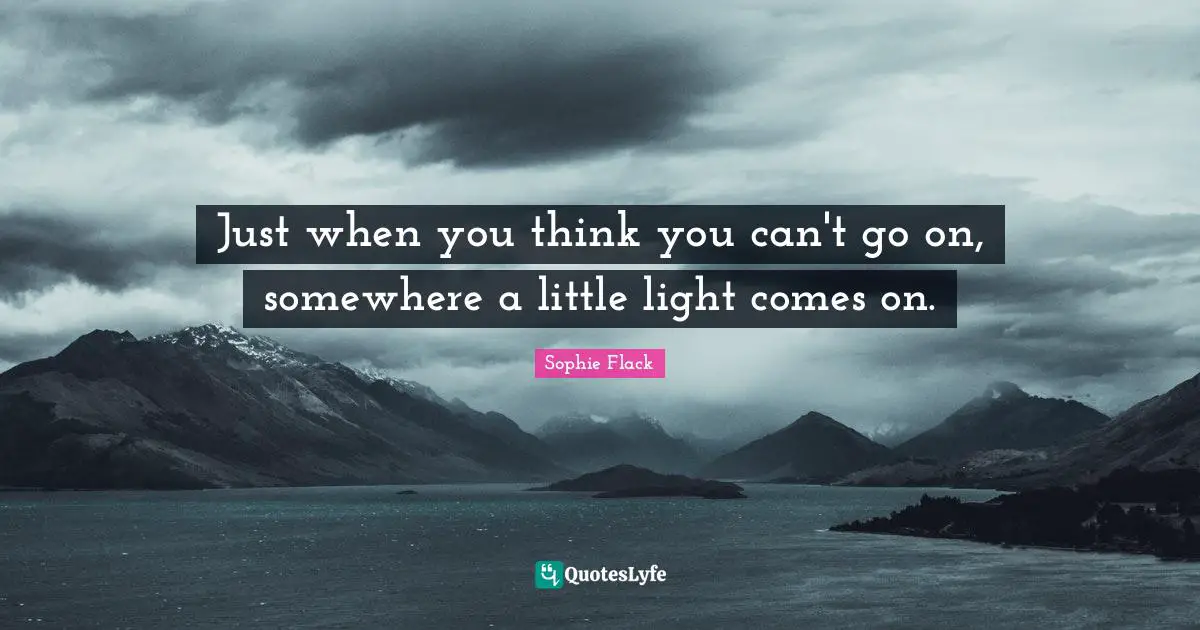 Just when you think you can't go on, somewhere a little light comes on.