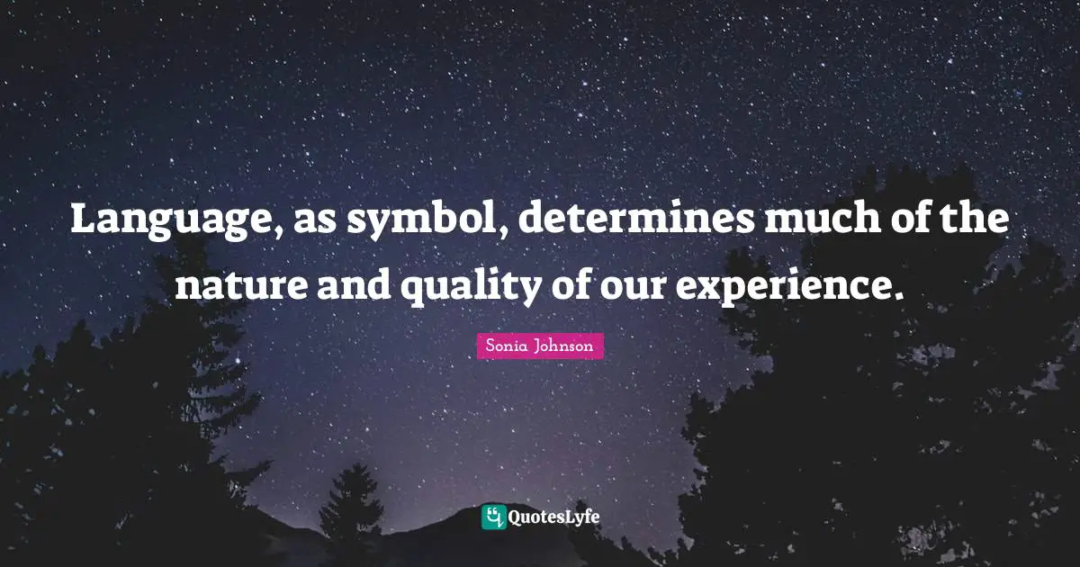 Language, as symbol, determines much of the nature and quality of our experience.