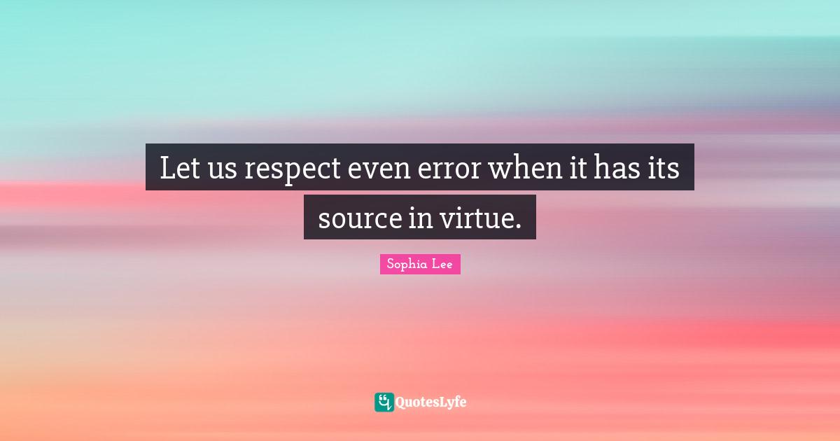 Let us respect even error when it has its source in virtue.