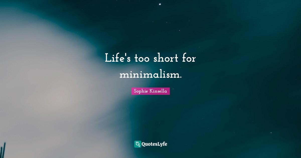 Life's too short for minimalism.