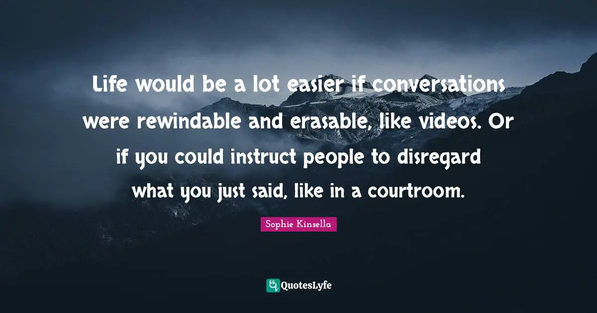 Life would be a lot easier if conversations were rewindable and erasable, like videos. Or if you could instruct people to disregard what you just said, like in a courtroom.