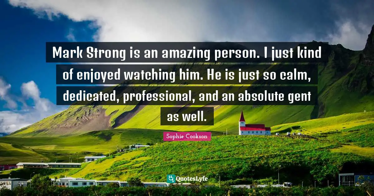 Mark Strong is an amazing person. I just kind of enjoyed watching him. He is just so calm, dedicated, professional, and an absolute gent as well.