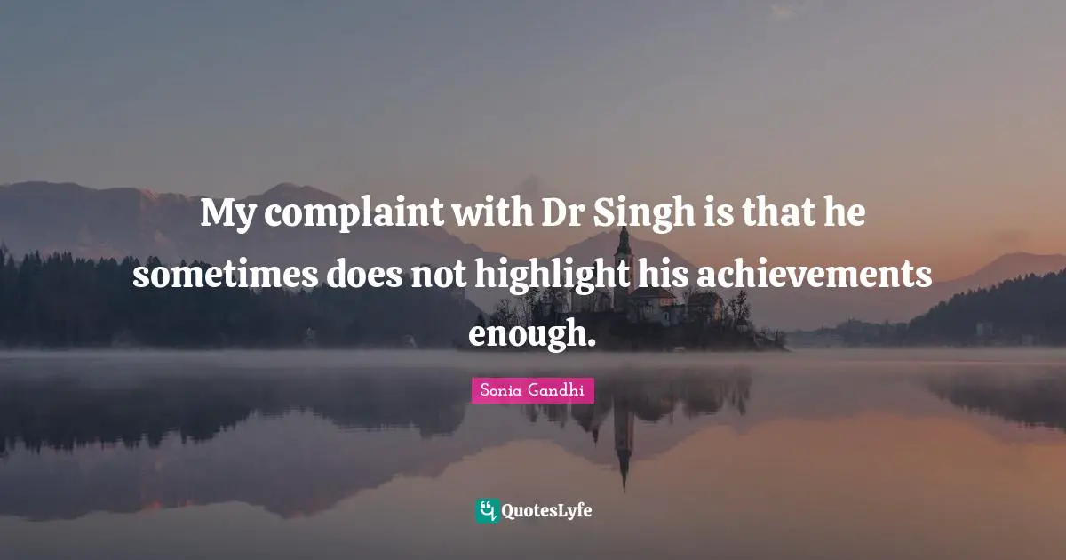 Sonia Gandhi Quotes: "My complaint with Dr Singh is that he sometimes does not highlight his achievements enough."