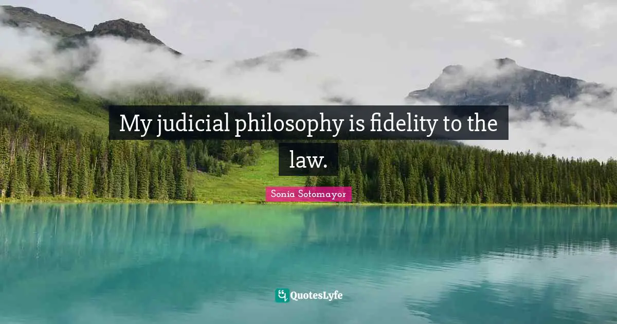Sonia Sotomayor Quotes: "My judicial philosophy is fidelity to the law."
