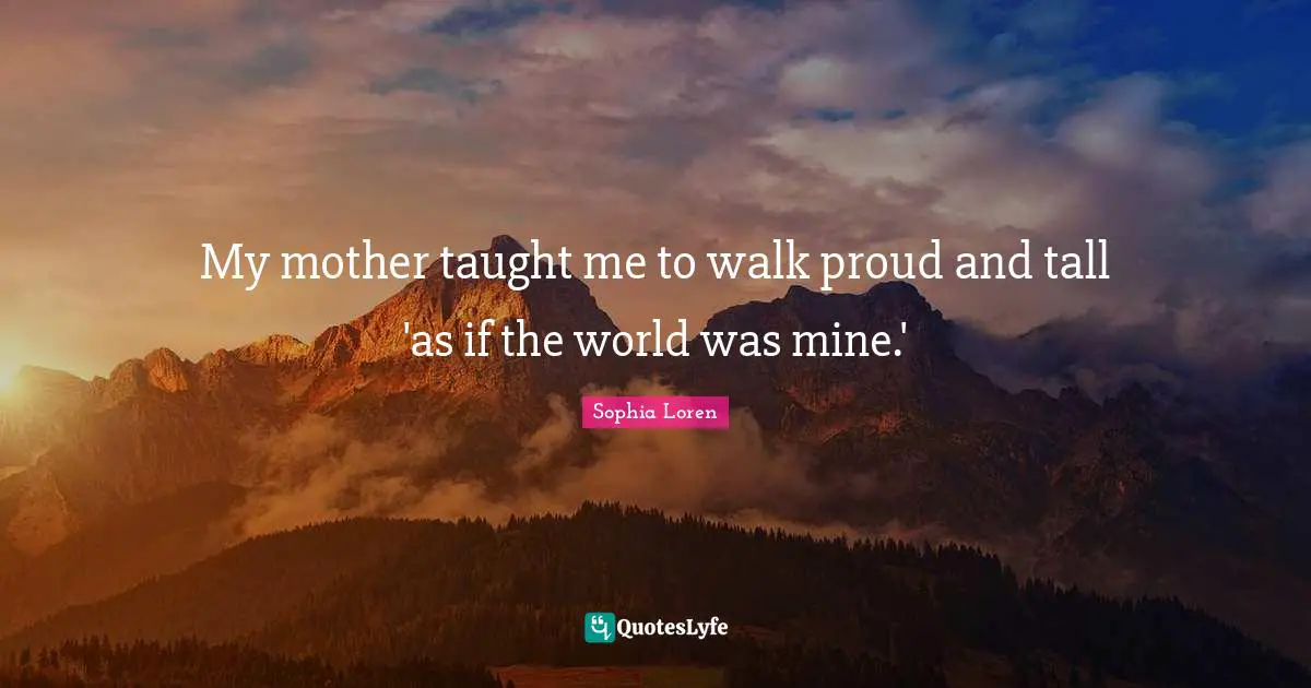 My mother taught me to walk proud and tall 'as if the world was mine.'