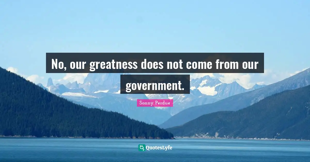 No, our greatness does not come from our government.