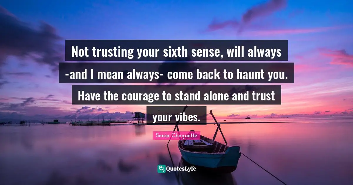 Sixth Sense Quotes: "Not trusting your sixth sense, will always -and I mean always- come back to haunt you. Have the courage to stand alone and trust your vibes."