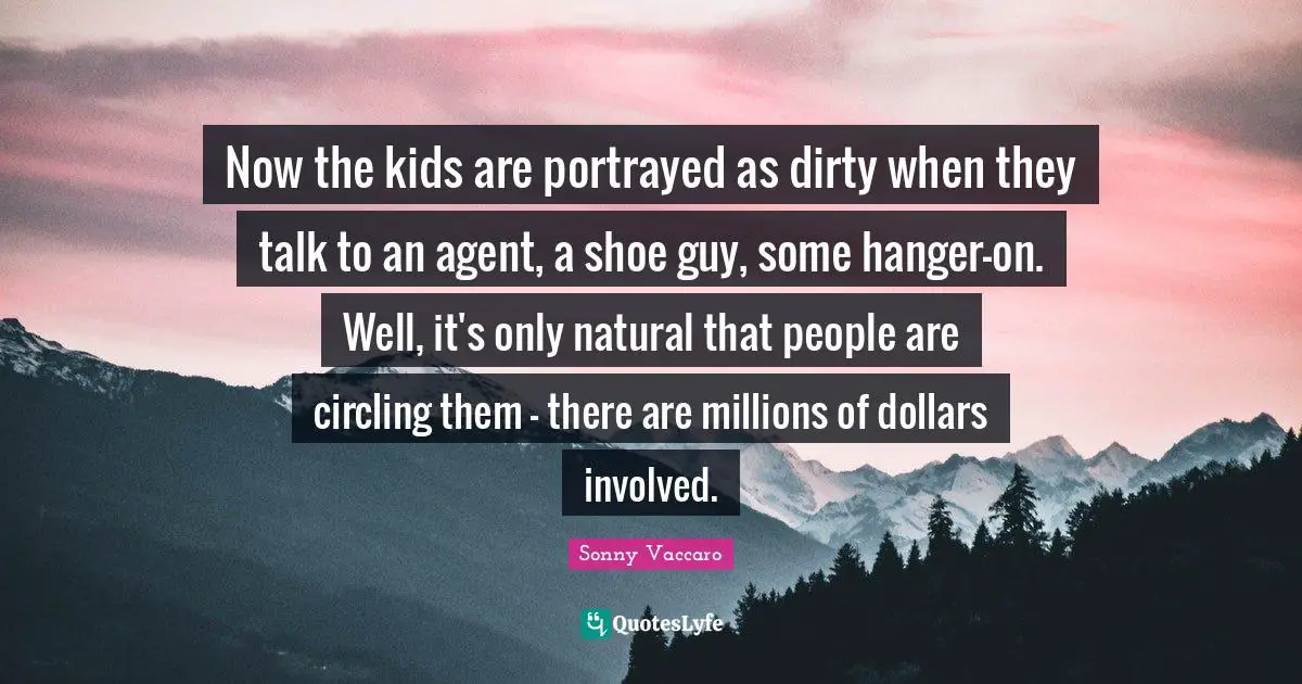Now the kids are portrayed as dirty when they talk to an agent, a shoe guy, some hanger-on. Well, it's only natural that people are circling them - there are millions of dollars involved.